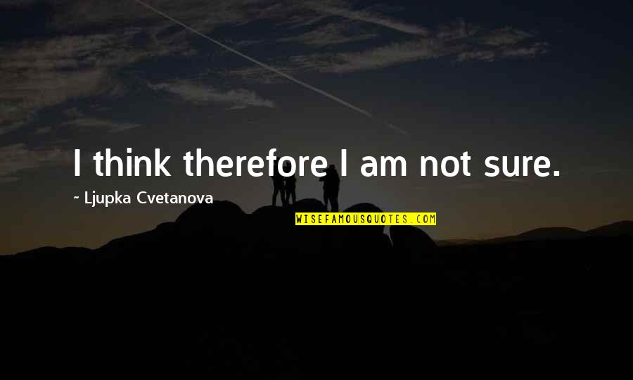 Philosophy Funny Quotes By Ljupka Cvetanova: I think therefore I am not sure.