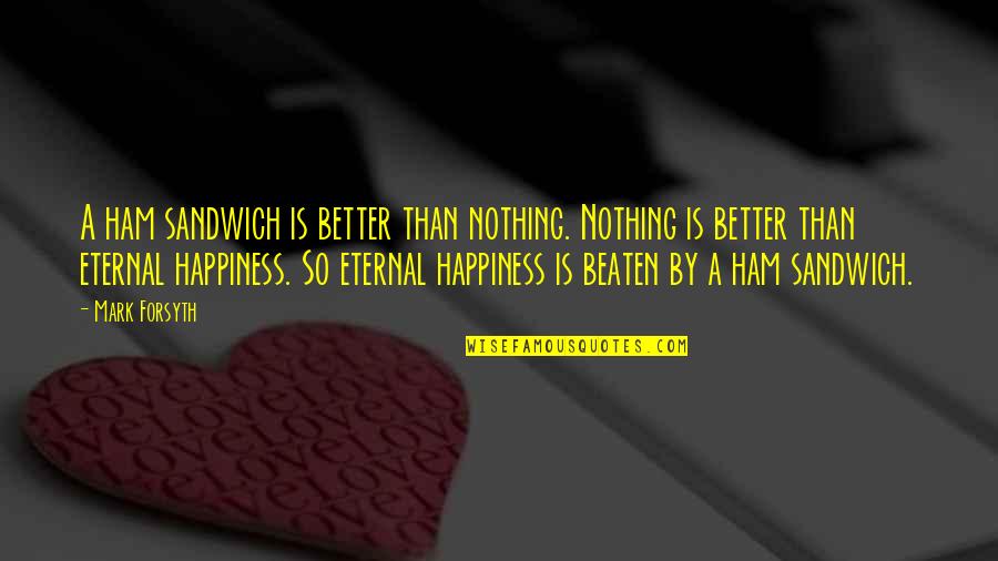 Philosophy Funny Quotes By Mark Forsyth: A ham sandwich is better than nothing. Nothing Philosophy Funny Quotes By Mark Forsyth: A ham sandwich is better than nothing. Nothing