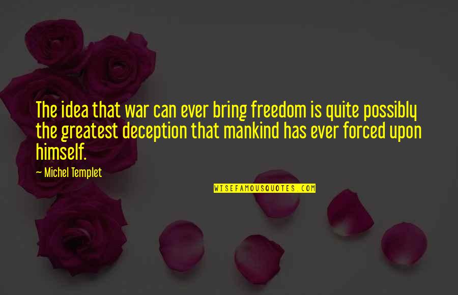 Philosophy Greatest Quotes By Michel Templet: The idea that war can ever bring freedom Philosophy Greatest Quotes By Michel Templet: The idea that war can ever bring freedom