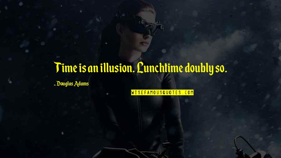 Philosophy In Fiction Quotes By Douglas Adams: Time is an illusion. Lunchtime doubly so.