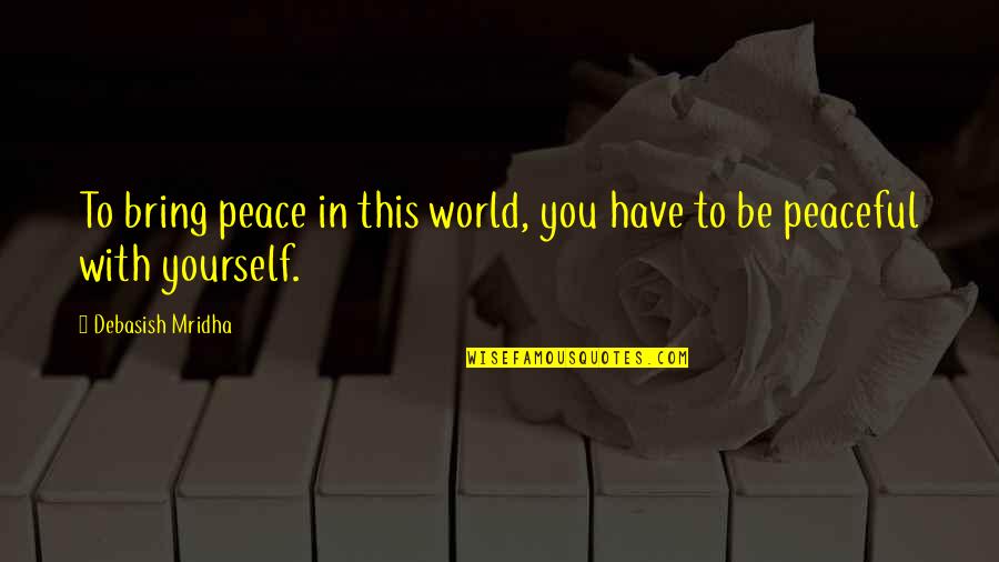 Philosophy In Life Quotes By Debasish Mridha: To bring peace in this world, you have