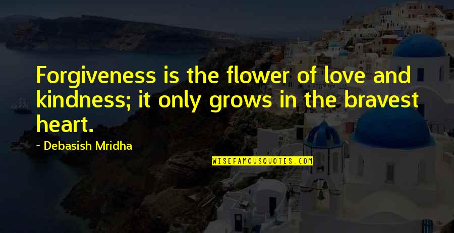 Philosophy In Life Quotes By Debasish Mridha: Forgiveness is the flower of love and kindness;