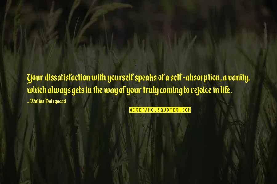 Philosophy In Life Quotes By Matias Dalsgaard: Your dissatisfaction with yourself speaks of a self-absorption,