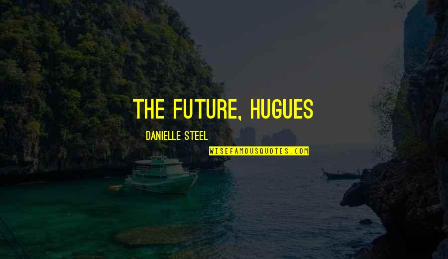 Philosophy In The Bedroom Quotes By Danielle Steel: the future, Hugues