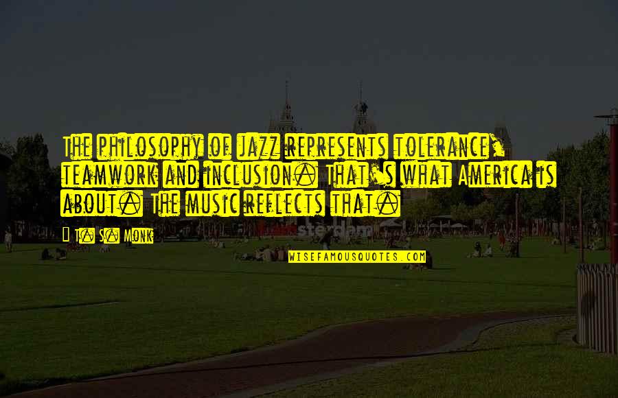 Philosophy Is The Music Quotes By T. S. Monk: The philosophy of jazz represents tolerance, teamwork and Philosophy Is The Music Quotes By T. S. Monk: The philosophy of jazz represents tolerance, teamwork and