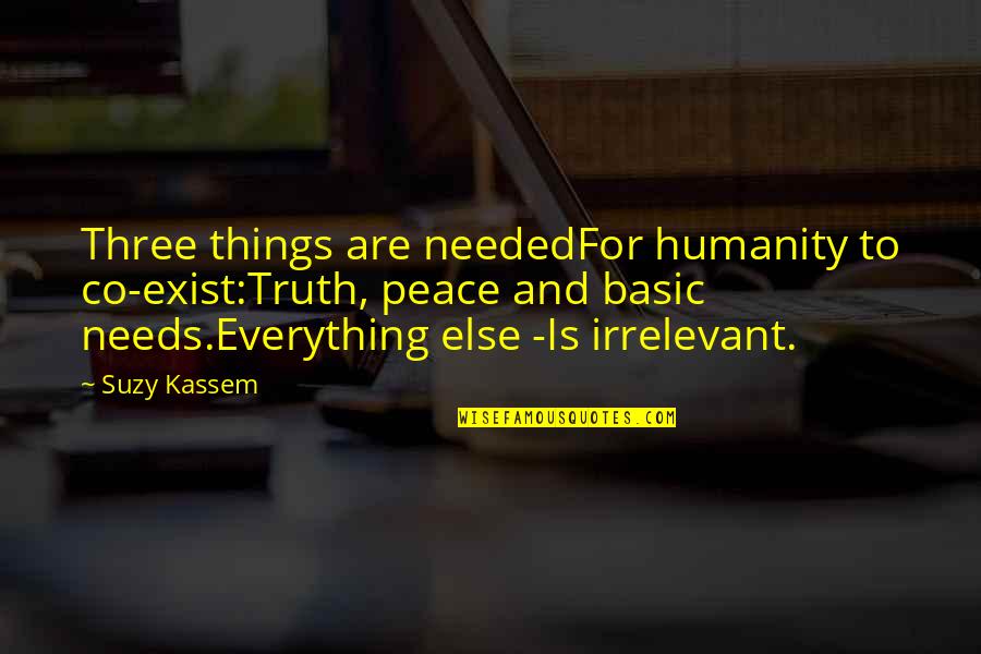 Philosophy Life Truth Irrelevant Quotes By Suzy Kassem: Three things are neededFor humanity to co-exist:Truth, peace
