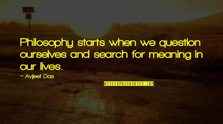 Philosophy Meaning Of Life Quotes By Avijeet Das: Philosophy starts when we question ourselves and search
