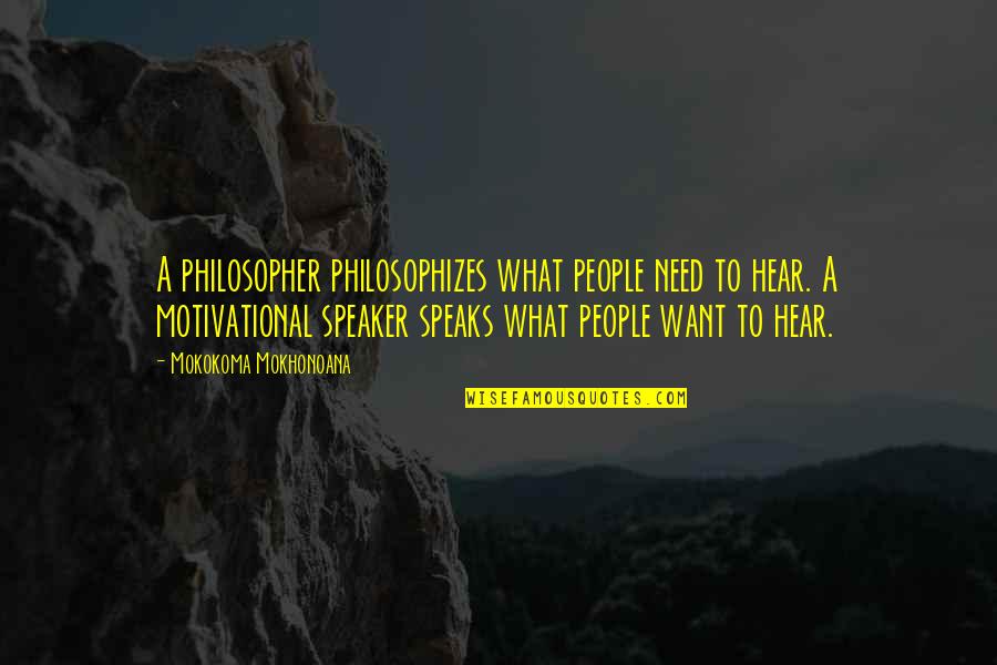 Philosophy Motivation Quotes By Mokokoma Mokhonoana: A philosopher philosophizes what people need to hear.