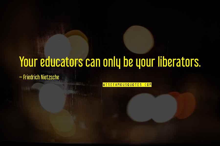 Philosophy Nietzsche Quotes By Friedrich Nietzsche: Your educators can only be your liberators.