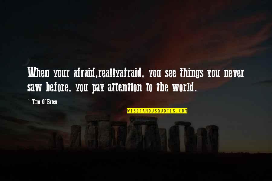 Philosophy Of Death Quotes By Tim O'Brien: When your afraid,reallyafraid, you see things you never Philosophy Of Death Quotes By Tim O'Brien: When your afraid,reallyafraid, you see things you never