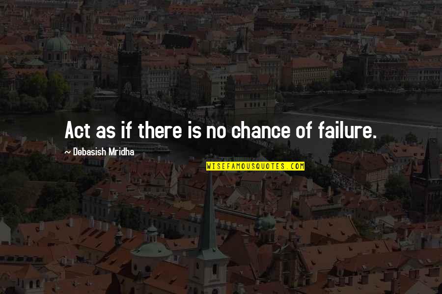 Philosophy Of Failure Quotes By Debasish Mridha: Act as if there is no chance of