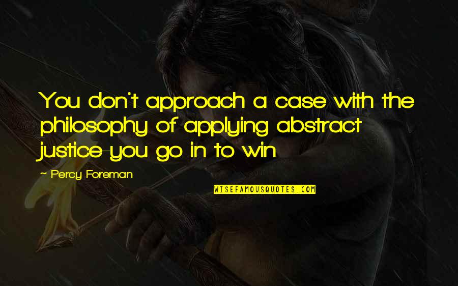 Philosophy Of Justice Quotes By Percy Foreman: You don't approach a case with the philosophy Philosophy Of Justice Quotes By Percy Foreman: You don't approach a case with the philosophy
