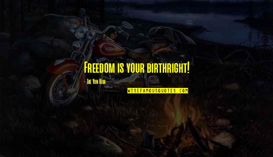 Philosophy Of Life Quote Quotes By Tae Yun Kim: Freedom is your birthright!