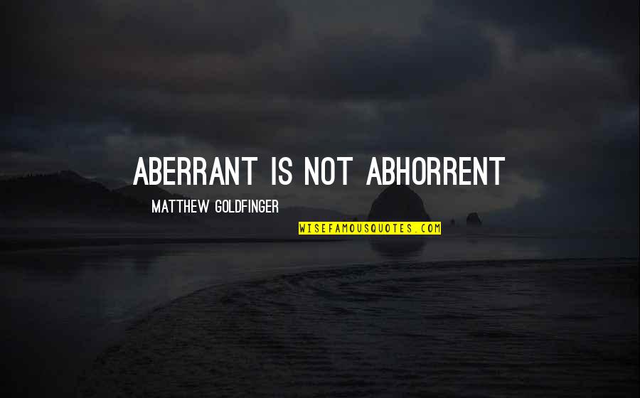 Philosophy Of Life Quotes By Matthew Goldfinger: Aberrant is not abhorrent