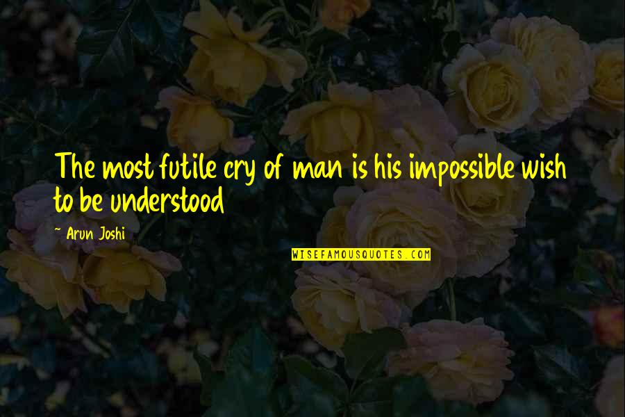 Philosophy Of Man Quotes By Arun Joshi: The most futile cry of man is his