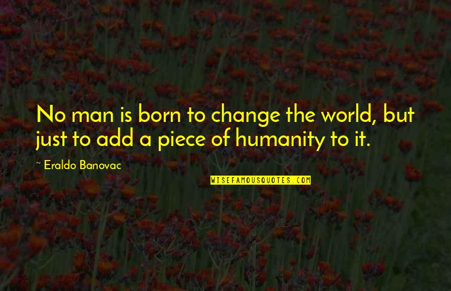Philosophy Of Man Quotes By Eraldo Banovac: No man is born to change the world,