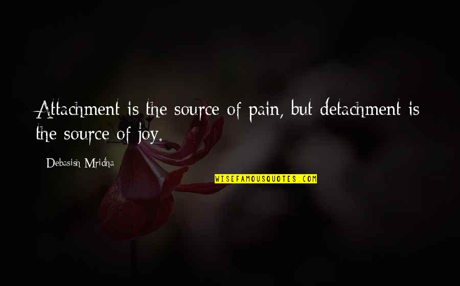 Philosophy Of Pain Quotes By Debasish Mridha: Attachment is the source of pain, but detachment Philosophy Of Pain Quotes By Debasish Mridha: Attachment is the source of pain, but detachment