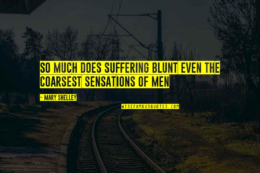 Philosophy Of Pain Quotes By Mary Shelley: So much does suffering blunt even the coarsest