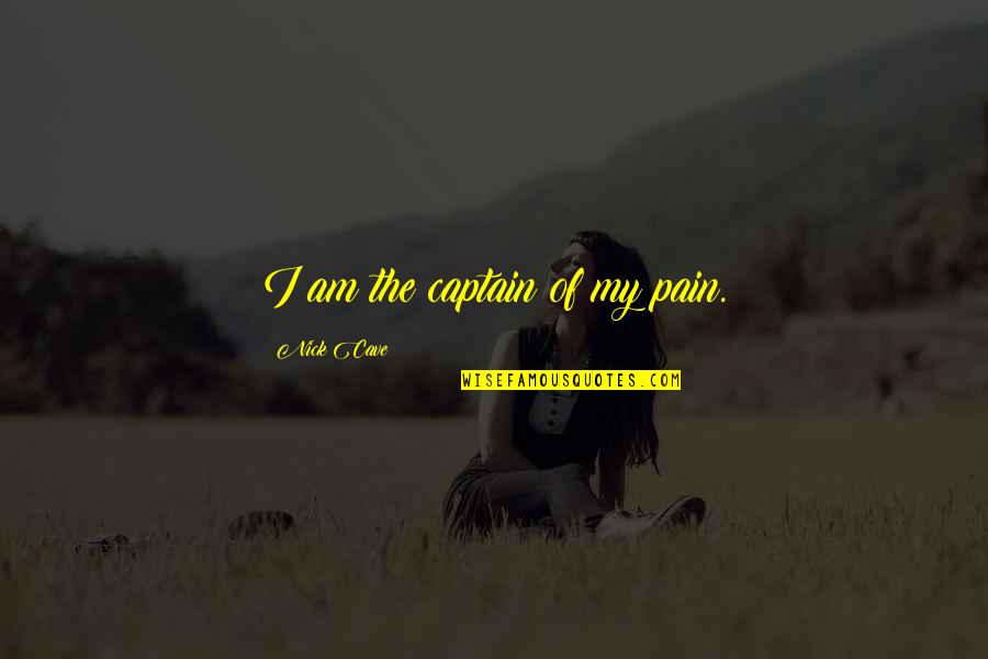 Philosophy Of Pain Quotes By Nick Cave: I am the captain of my pain. Philosophy Of Pain Quotes By Nick Cave: I am the captain of my pain.