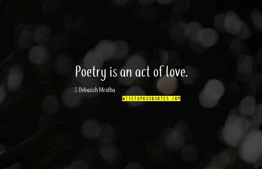 Philosophy Of Poetry Quotes By Debasish Mridha: Poetry is an act of love.