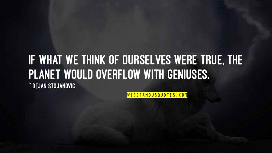 Philosophy Of Poetry Quotes By Dejan Stojanovic: If what we think of ourselves were true,