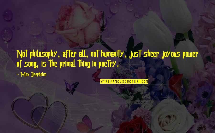 Philosophy Of Poetry Quotes By Max Beerbohm: Not philosophy, after all, not humanity, just sheer