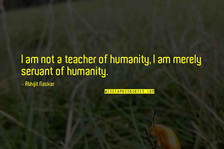 Philosophy Of Science Quotes By Abhijit Naskar: I am not a teacher of humanity, I