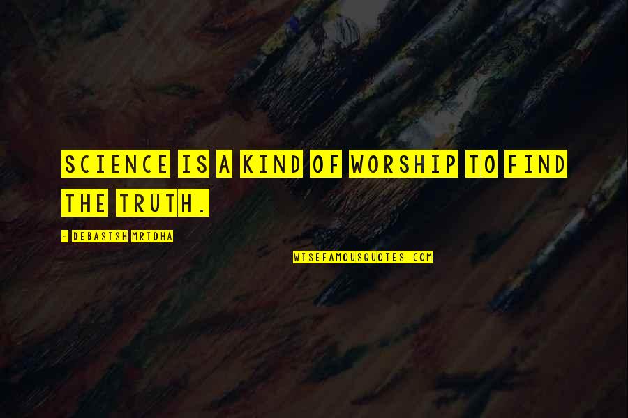 Philosophy Of Science Quotes By Debasish Mridha: Science is a kind of worship to find