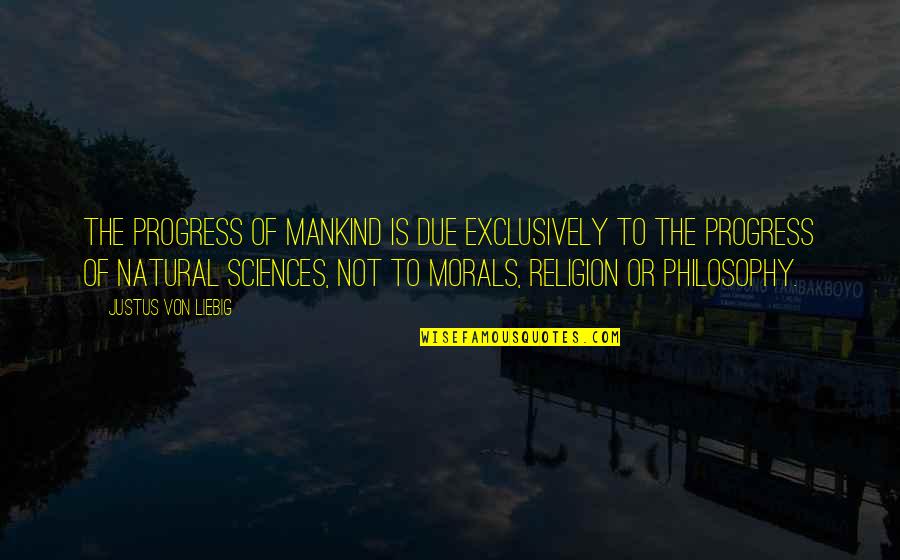 Philosophy Of Science Quotes By Justus Von Liebig: The progress of mankind is due exclusively to