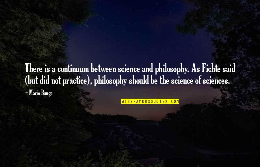 Philosophy Of Science Quotes By Mario Bunge: There is a continuum between science and philosophy.