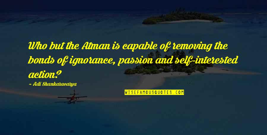 Philosophy Of Self Quotes By Adi Shankaracarya: Who but the Atman is capable of removing Philosophy Of Self Quotes By Adi Shankaracarya: Who but the Atman is capable of removing