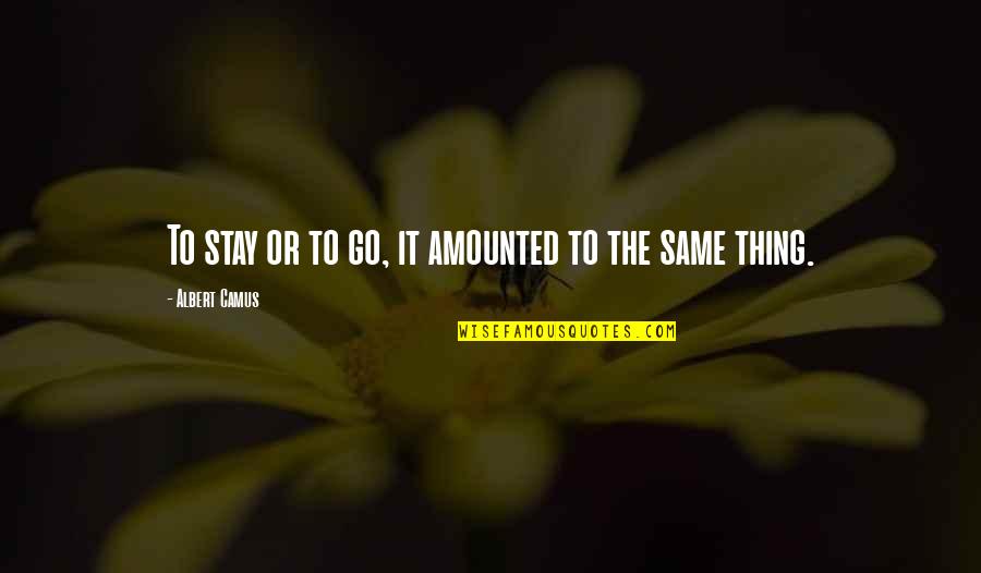 Philosophy Of The Absurd Quotes By Albert Camus: To stay or to go, it amounted to