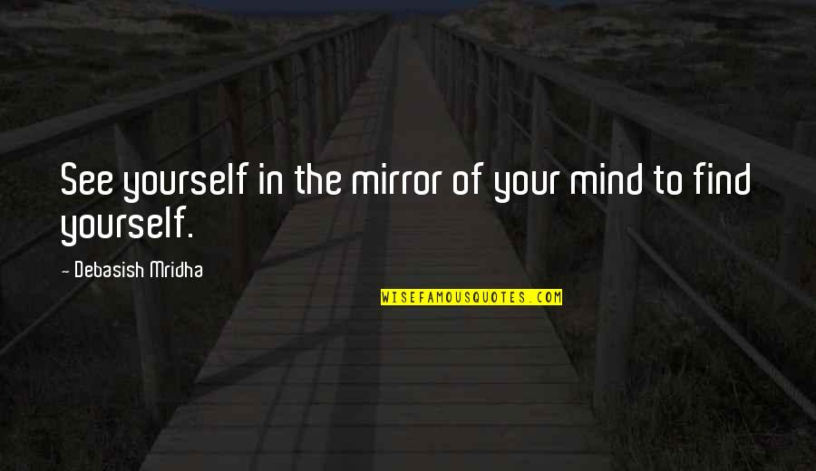 Philosophy Of The Mind Quotes By Debasish Mridha: See yourself in the mirror of your mind