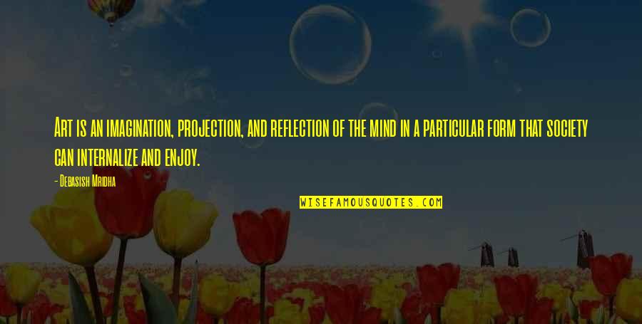 Philosophy Of The Mind Quotes By Debasish Mridha: Art is an imagination, projection, and reflection of