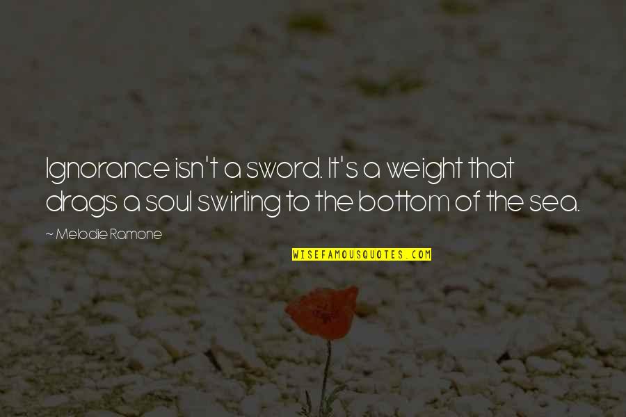 Philosophy Of The Sea Quotes By Melodie Ramone: Ignorance isn't a sword. It's a weight that Philosophy Of The Sea Quotes By Melodie Ramone: Ignorance isn't a sword. It's a weight that