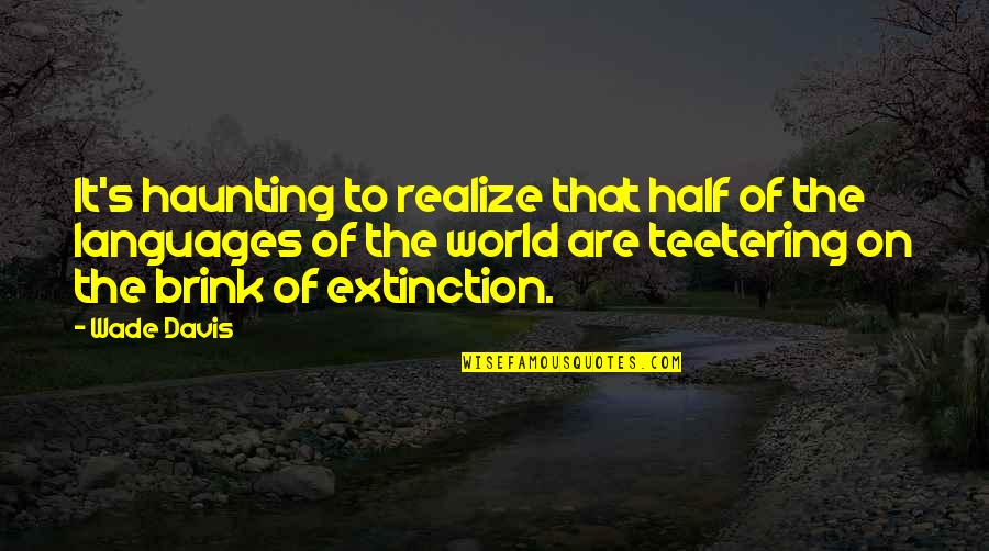 Philosophy Of The Sea Quotes By Wade Davis: It's haunting to realize that half of the Philosophy Of The Sea Quotes By Wade Davis: It's haunting to realize that half of the