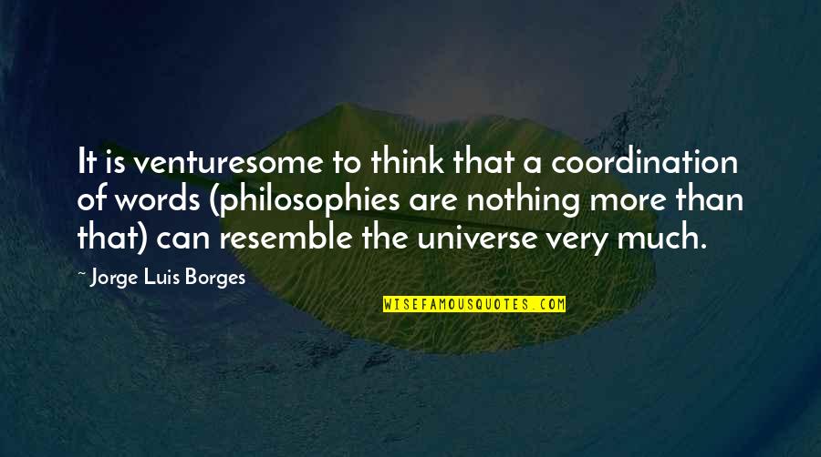 Philosophy Of Universe Quotes By Jorge Luis Borges: It is venturesome to think that a coordination