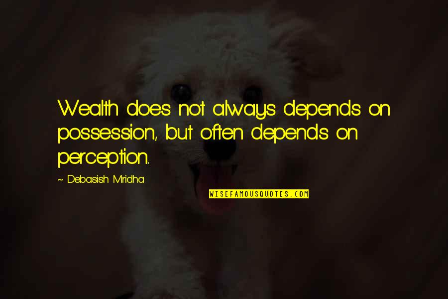 Philosophy On Happiness Quotes By Debasish Mridha: Wealth does not always depends on possession, but