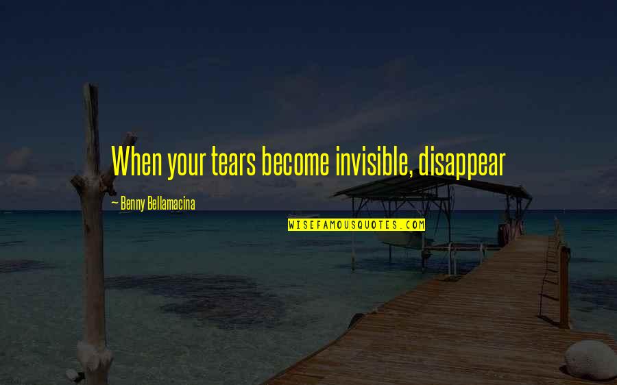 Philosophy On Love And Relationships Quotes By Benny Bellamacina: When your tears become invisible, disappear