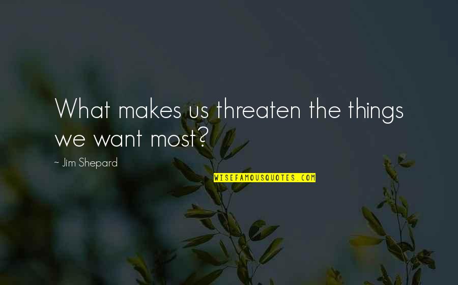 Philosophy On Love And Relationships Quotes By Jim Shepard: What makes us threaten the things we want