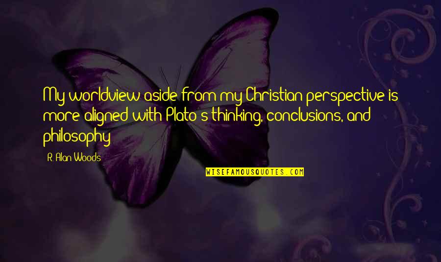 Philosophy Plato Quotes By R. Alan Woods: My worldview aside from my Christian perspective is Philosophy Plato Quotes By R. Alan Woods: My worldview aside from my Christian perspective is
