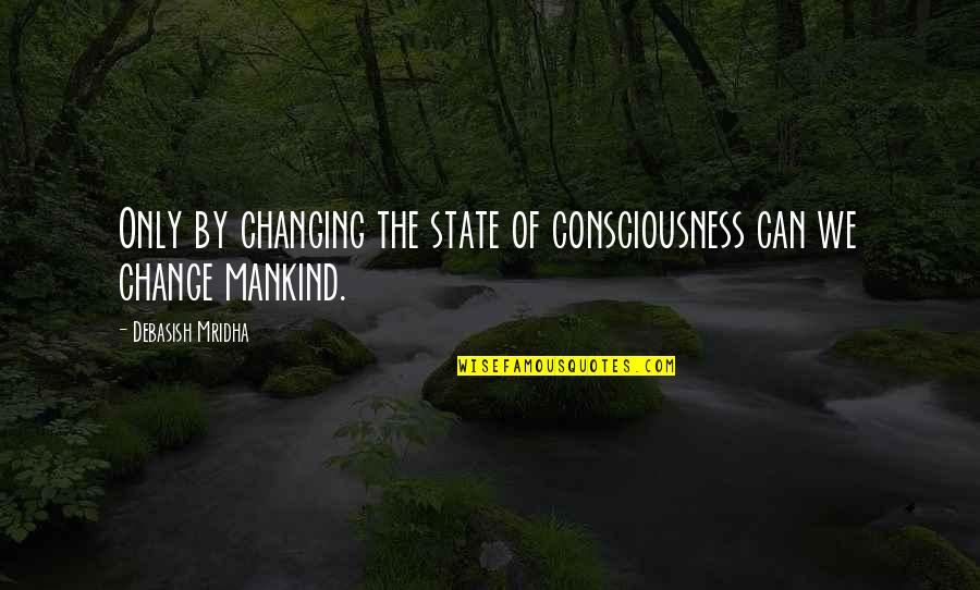 Philosophy Quotes By Debasish Mridha: Only by changing the state of consciousness can