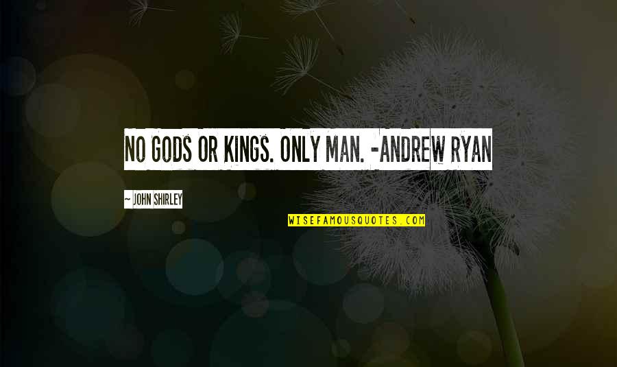 Philosophy Quotes By John Shirley: No Gods Or Kings. Only Man. -Andrew Ryan