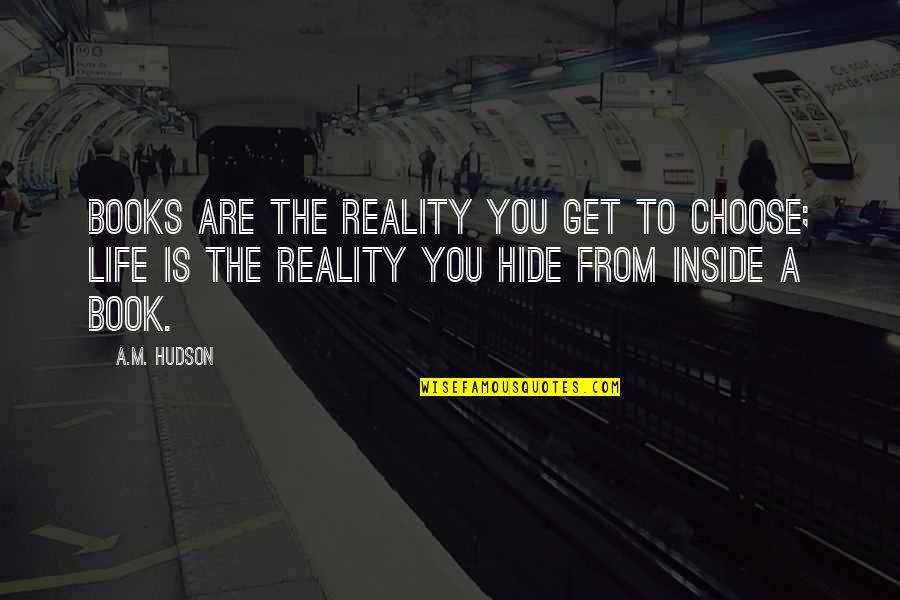 Philosophy Reality Quotes By A.M. Hudson: Books are the reality you get to choose; Philosophy Reality Quotes By A.M. Hudson: Books are the reality you get to choose;