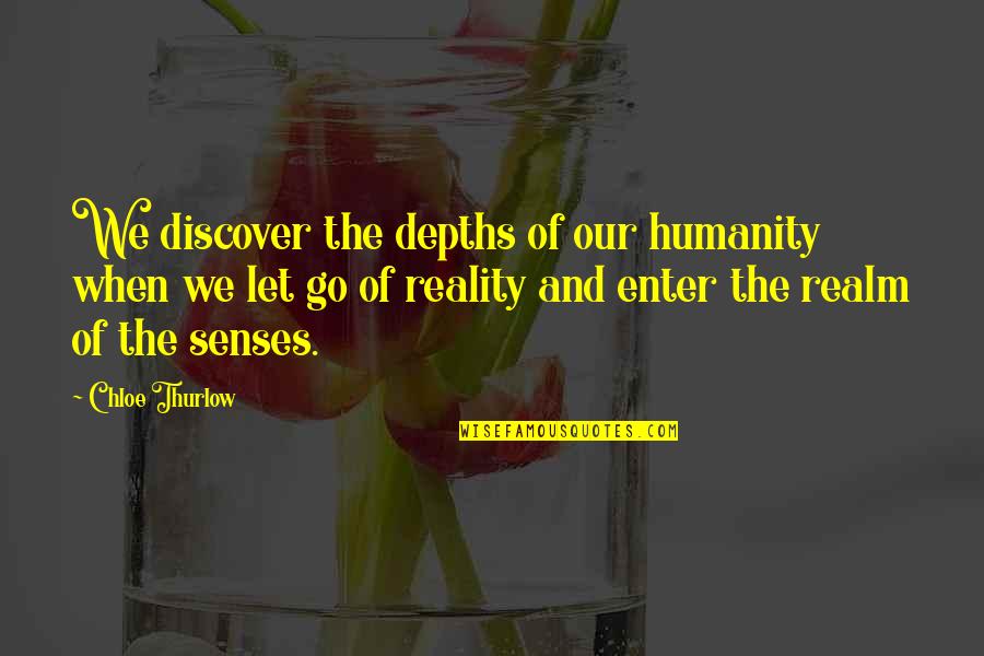 Philosophy Reality Quotes By Chloe Thurlow: We discover the depths of our humanity when Philosophy Reality Quotes By Chloe Thurlow: We discover the depths of our humanity when