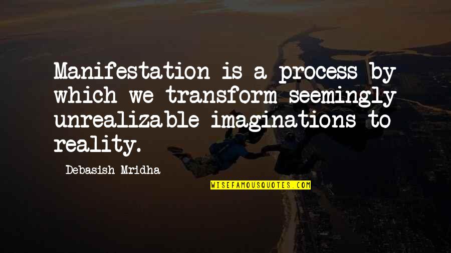Philosophy Reality Quotes By Debasish Mridha: Manifestation is a process by which we transform Philosophy Reality Quotes By Debasish Mridha: Manifestation is a process by which we transform