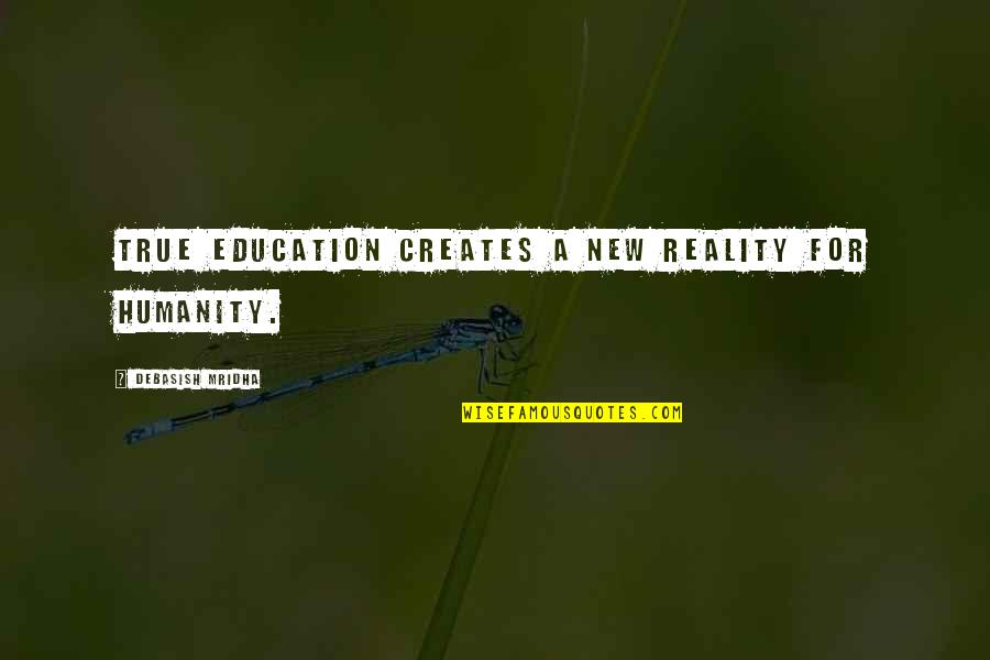 Philosophy Reality Quotes By Debasish Mridha: True education creates a new reality for humanity. Philosophy Reality Quotes By Debasish Mridha: True education creates a new reality for humanity.