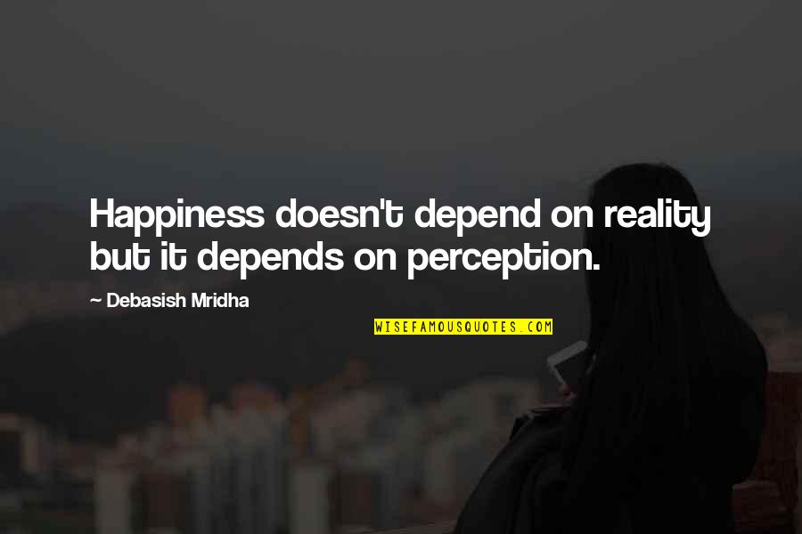 Philosophy Reality Quotes By Debasish Mridha: Happiness doesn't depend on reality but it depends Philosophy Reality Quotes By Debasish Mridha: Happiness doesn't depend on reality but it depends