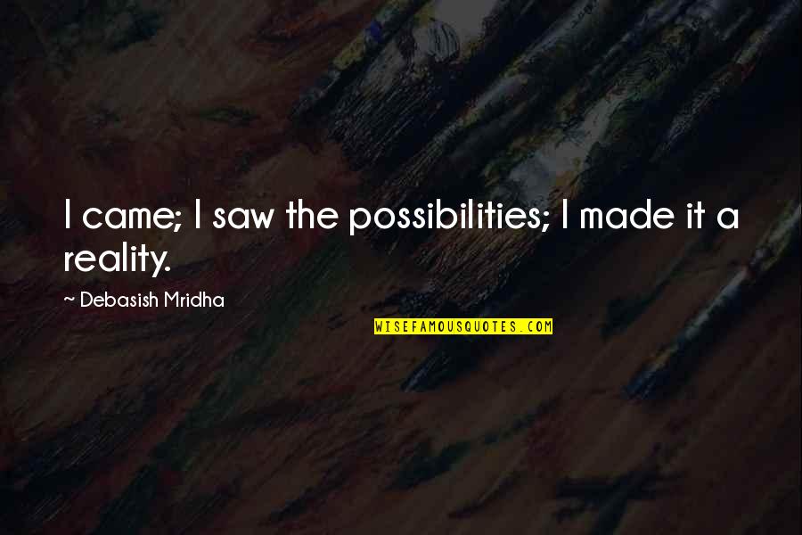 Philosophy Reality Quotes By Debasish Mridha: I came; I saw the possibilities; I made Philosophy Reality Quotes By Debasish Mridha: I came; I saw the possibilities; I made