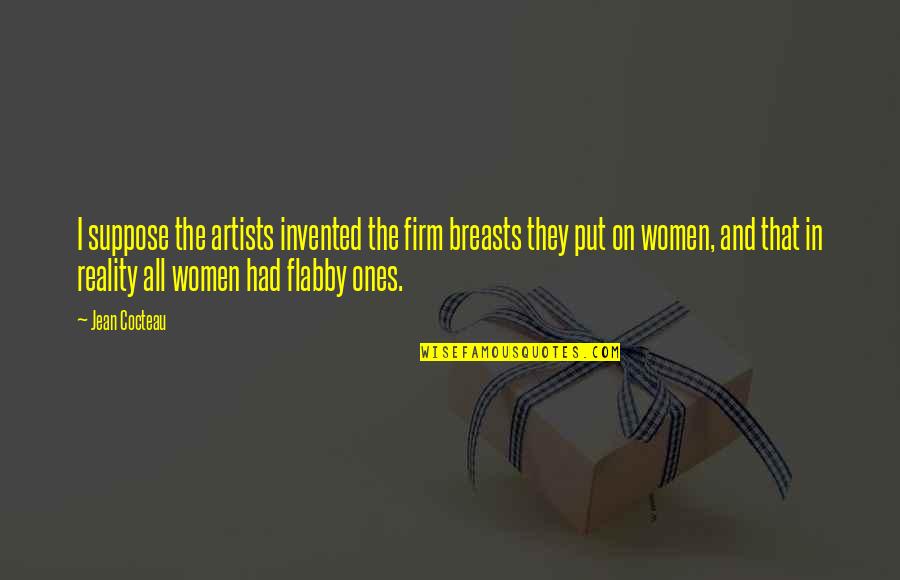 Philosophy Reality Quotes By Jean Cocteau: I suppose the artists invented the firm breasts Philosophy Reality Quotes By Jean Cocteau: I suppose the artists invented the firm breasts